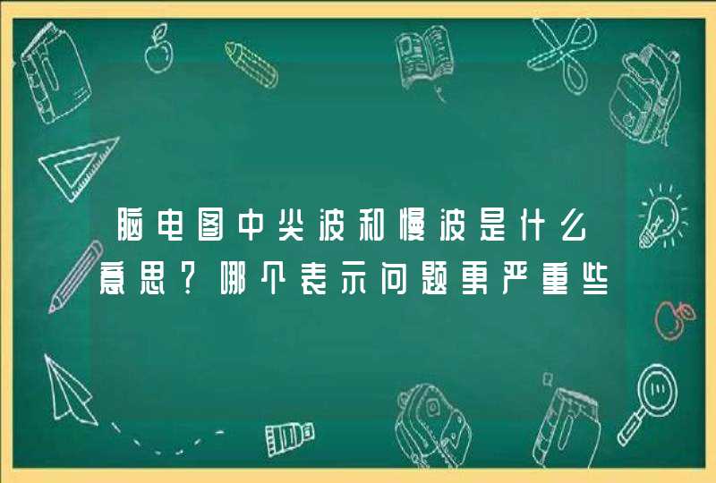 脑电图中尖波和慢波是什么意思？哪个表示问题更严重些？,第1张