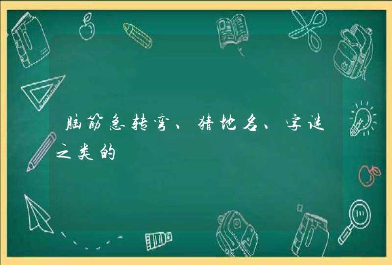 脑筋急转弯、猜地名、字谜之类的,第1张