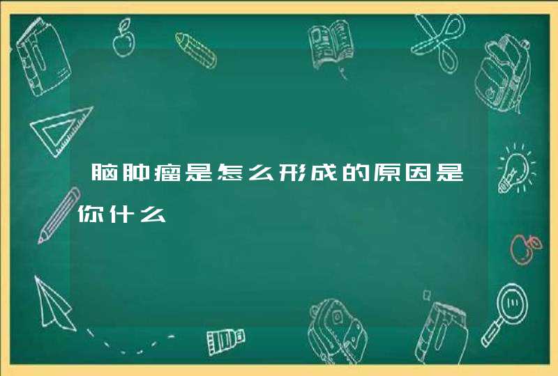 脑肿瘤是怎么形成的原因是你什么,第1张