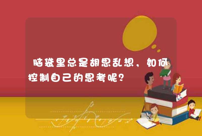 脑袋里总是胡思乱想，如何控制自己的思考呢？,第1张