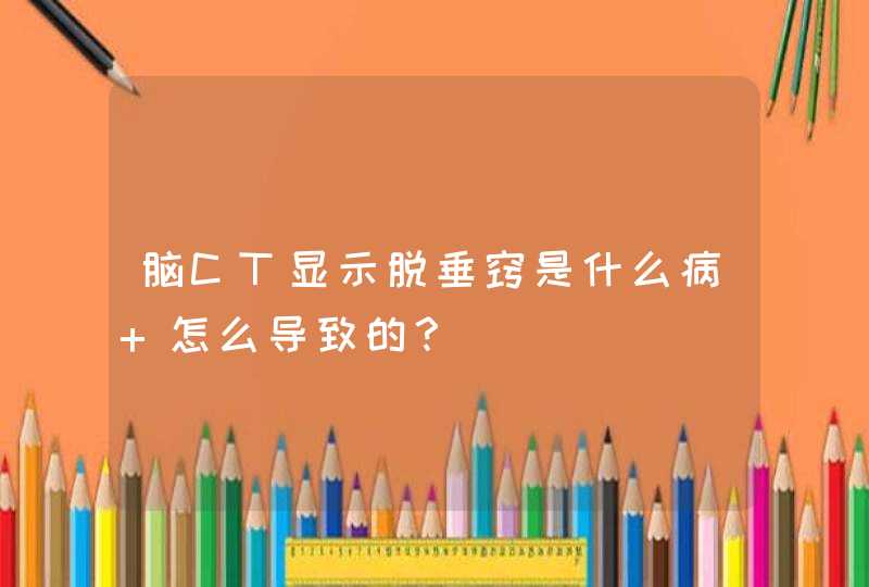 脑CT显示脱垂窍是什么病 怎么导致的？,第1张