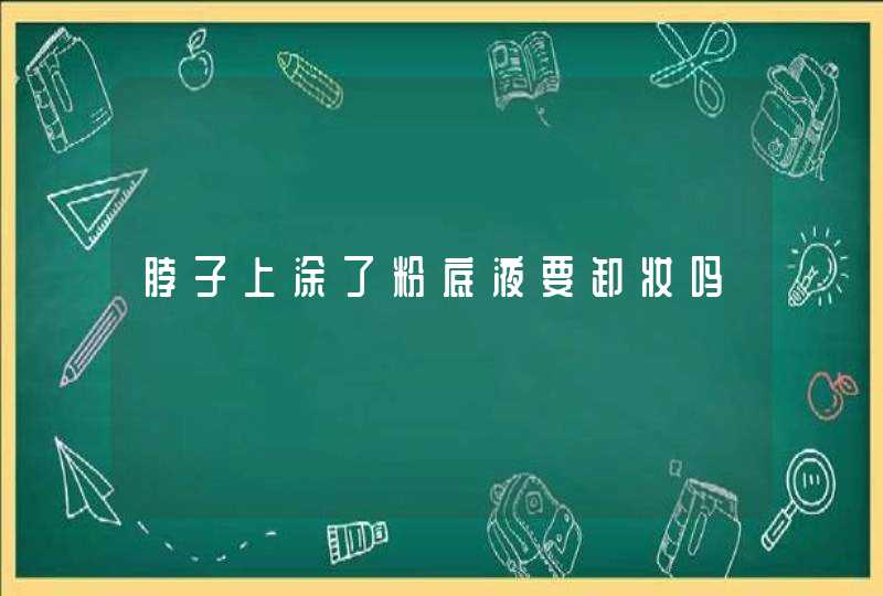 脖子上涂了粉底液要卸妆吗,第1张