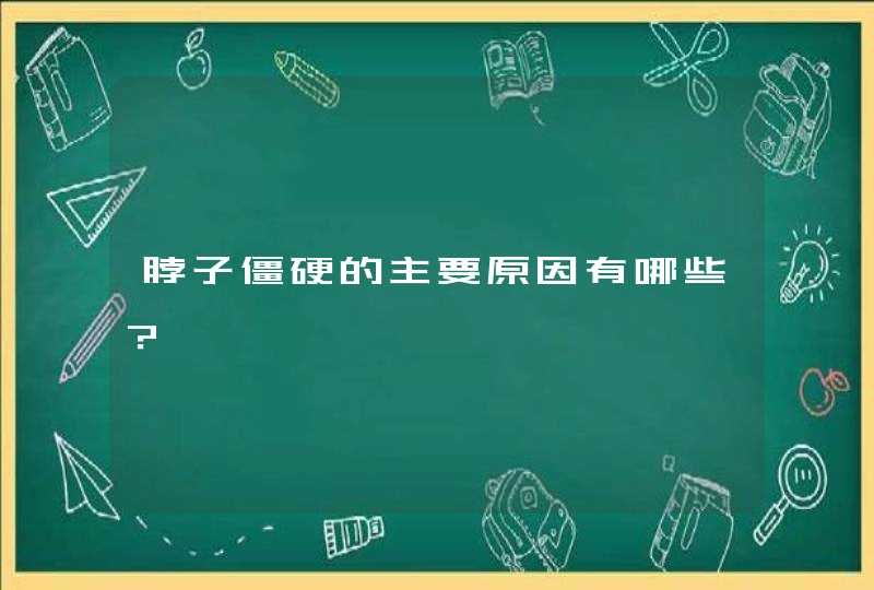 脖子僵硬的主要原因有哪些？,第1张