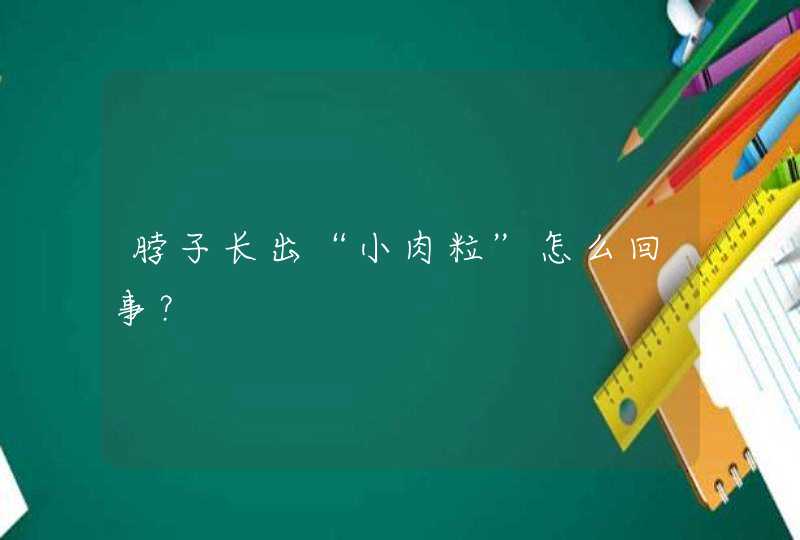 脖子长出“小肉粒”怎么回事？,第1张