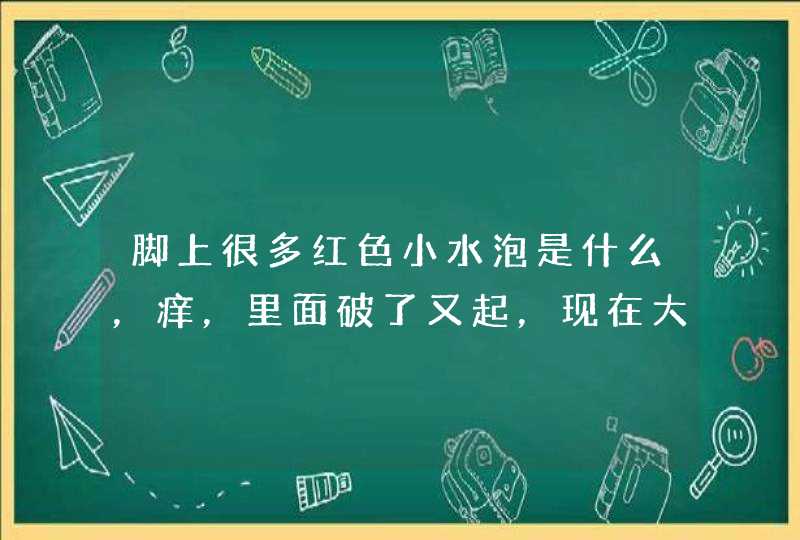 脚上很多红色小水泡是什么，痒，里面破了又起，现在大腿也开始起小的，左右脚都有 ？,第1张