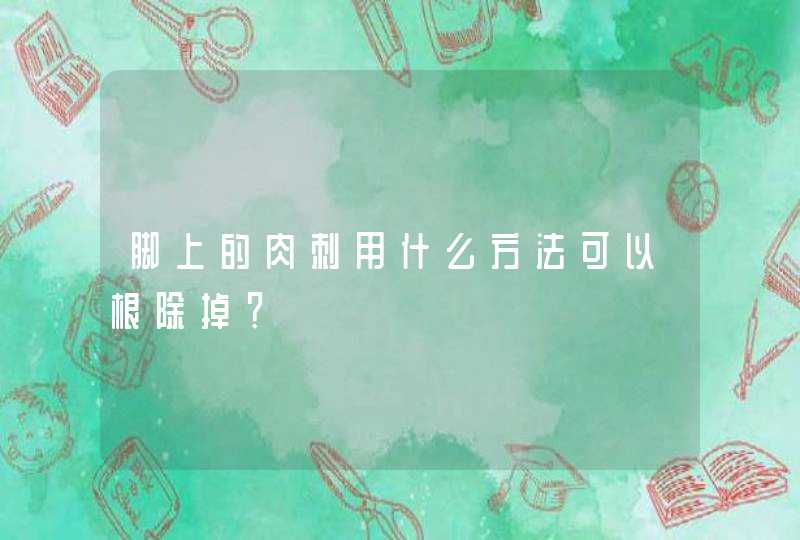 脚上的肉刺用什么方法可以根除掉？,第1张