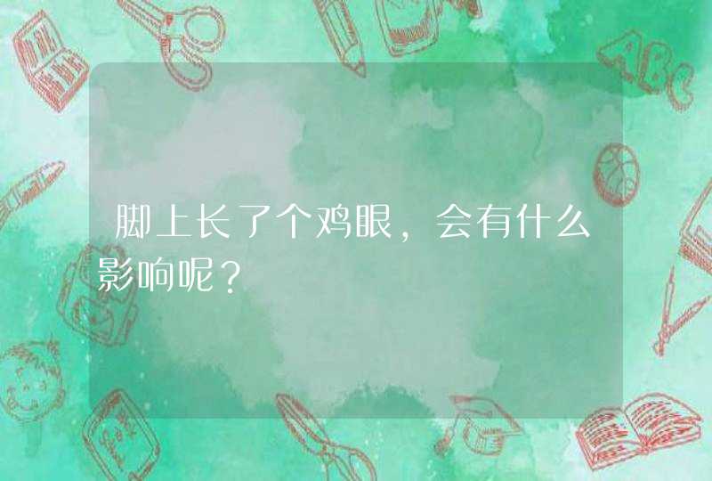 脚上长了个鸡眼，会有什么影响呢？,第1张