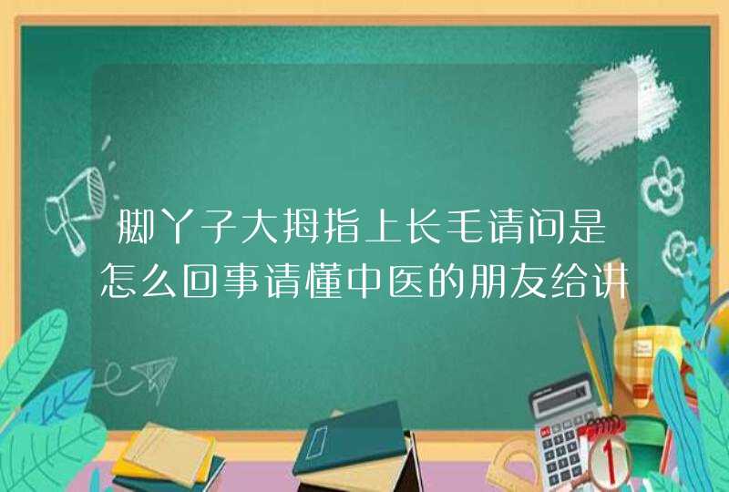 脚丫子大拇指上长毛请问是怎么回事请懂中医的朋友给讲解讲解,第1张