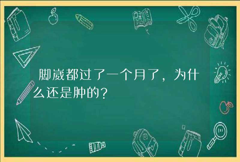 脚崴都过了一个月了,为什么还是肿的?,第1张