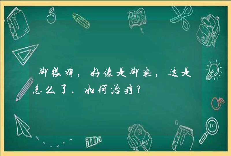 脚很痒，好像是脚气，这是怎么了，如何治疗？,第1张