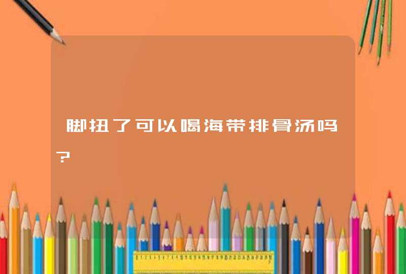 脚扭了可以喝海带排骨汤吗?,第1张