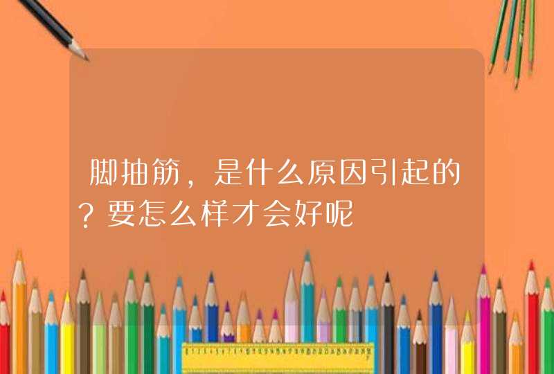 脚抽筋，是什么原因引起的？要怎么样才会好呢,第1张