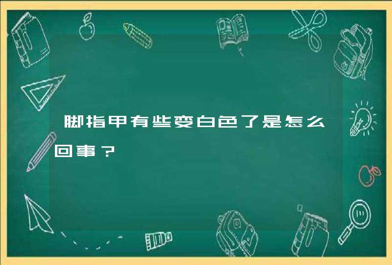 脚指甲有些变白色了是怎么回事？,第1张