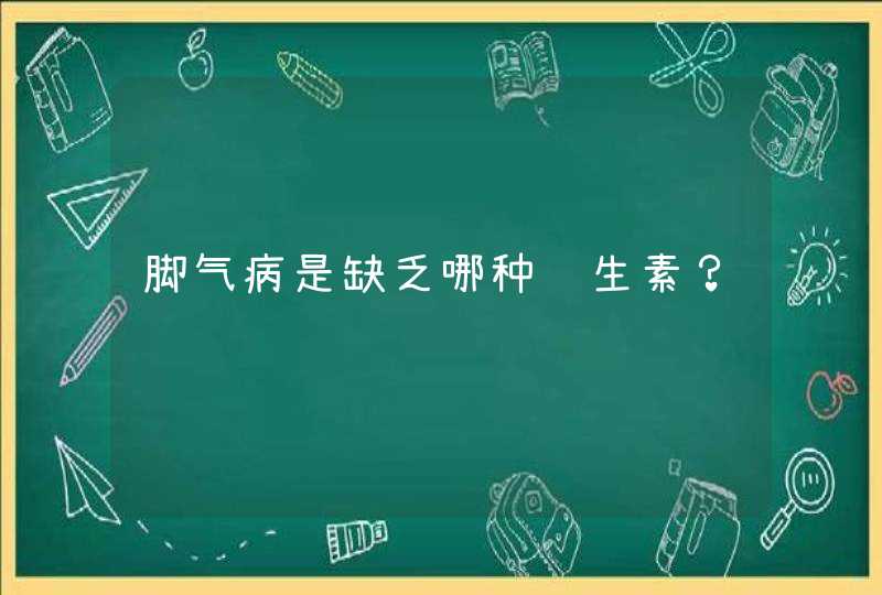 脚气病是缺乏哪种维生素？,第1张