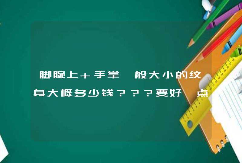 脚腕上 手掌一般大小的纹身大概多少钱？？？要好一点儿的~,第1张