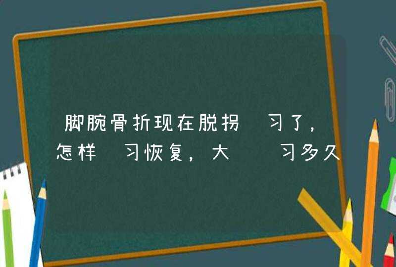 脚腕骨折现在脱拐练习了，怎样练习恢复，大约练习多久,第1张