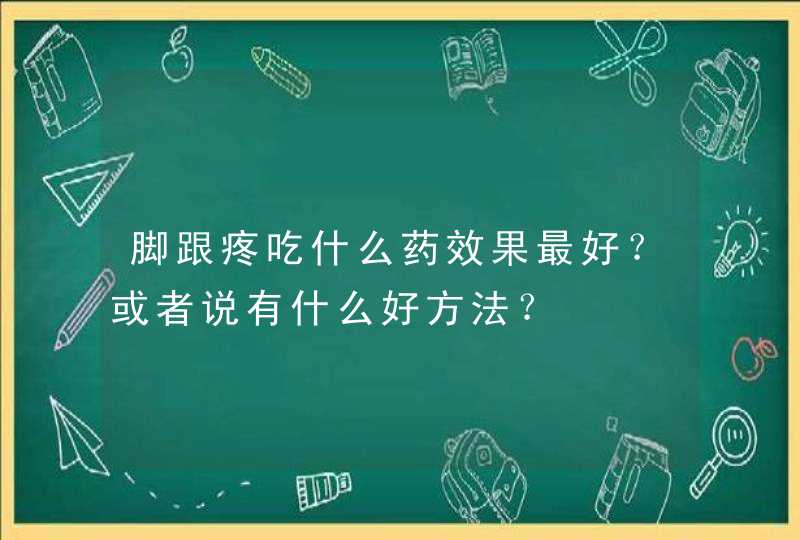 脚跟疼吃什么药效果最好？或者说有什么好方法？,第1张