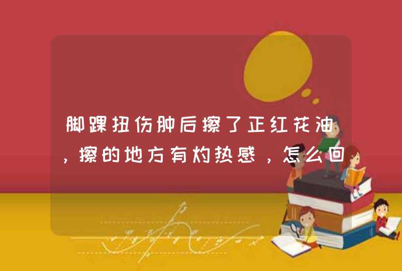 脚踝扭伤肿后擦了正红花油，擦的地方有灼热感，怎么回事？？？,第1张