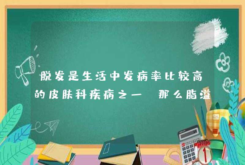 脱发是生活中发病率比较高的皮肤科疾病之一，那么脂溢性脱发有什么症状呢？,第1张