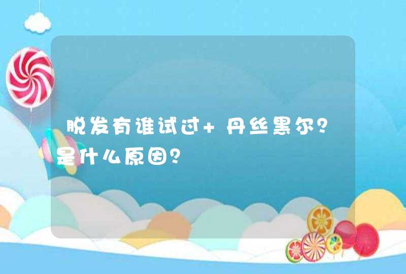 脱发有谁试过 丹丝黑尔？是什么原因？,第1张