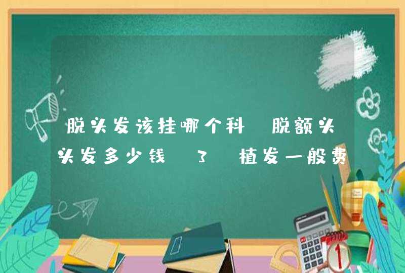 脱头发该挂哪个科，脱额头头发多少钱，3d植发一般费用是多少？,第1张