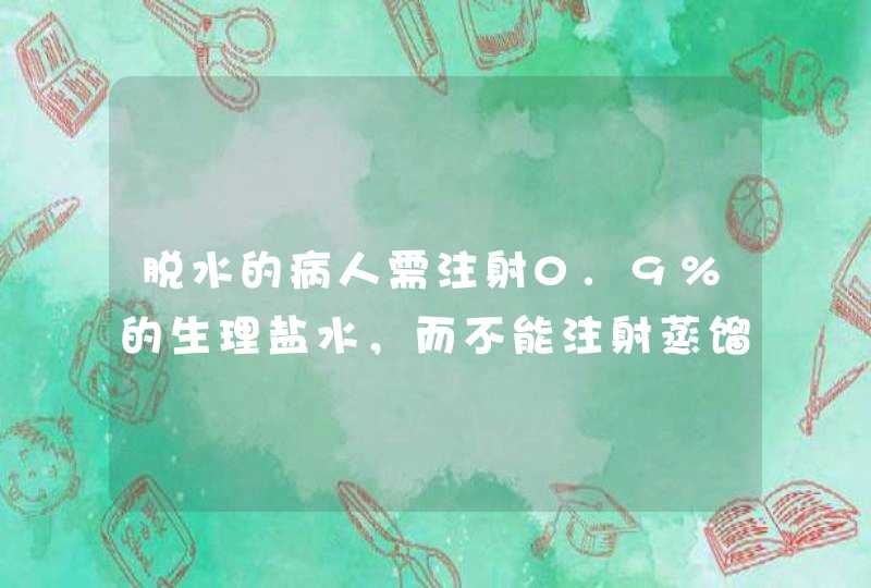 脱水的病人需注射0.9%的生理盐水，而不能注射蒸馏水，...,第1张