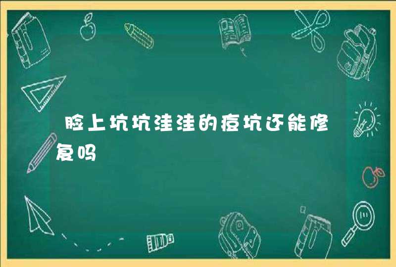 脸上坑坑洼洼的痘坑还能修复吗,第1张