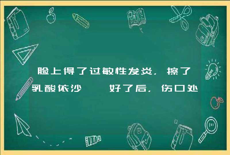 脸上得了过敏性发炎，擦了乳酸依沙吖啶好了后，伤口处的皮肤红红的，怎么办才能去痕迹？,第1张