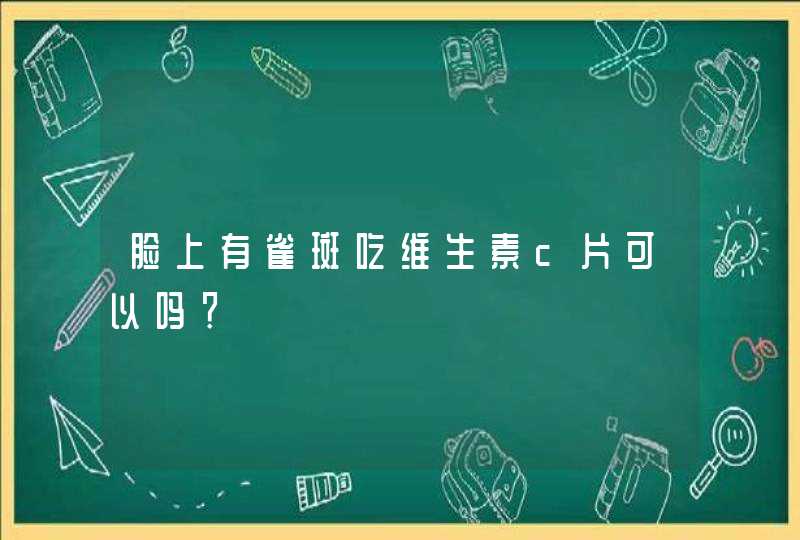 脸上有雀斑吃维生素c片可以吗？,第1张