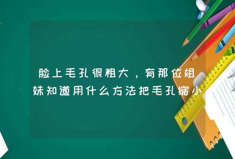 脸上毛孔很粗大，有那位姐妹知道用什么方法把毛孔缩小吗乱说话的请别回！！谢谢,第1张