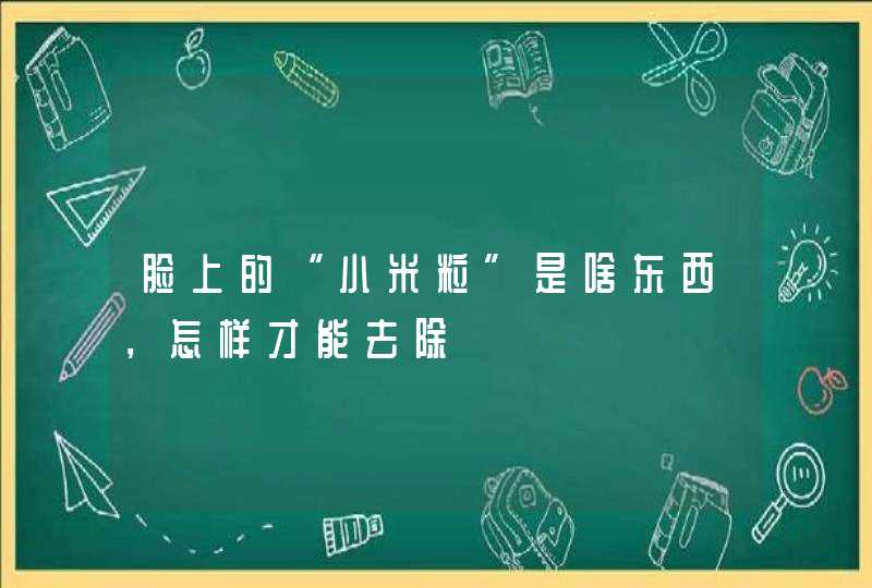 脸上的“小米粒”是啥东西，怎样才能去除,第1张