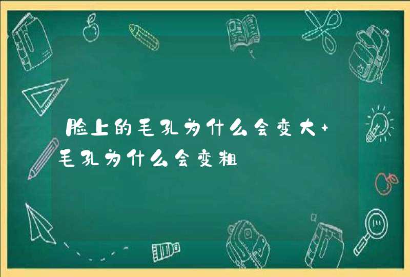 脸上的毛孔为什么会变大 毛孔为什么会变粗,第1张