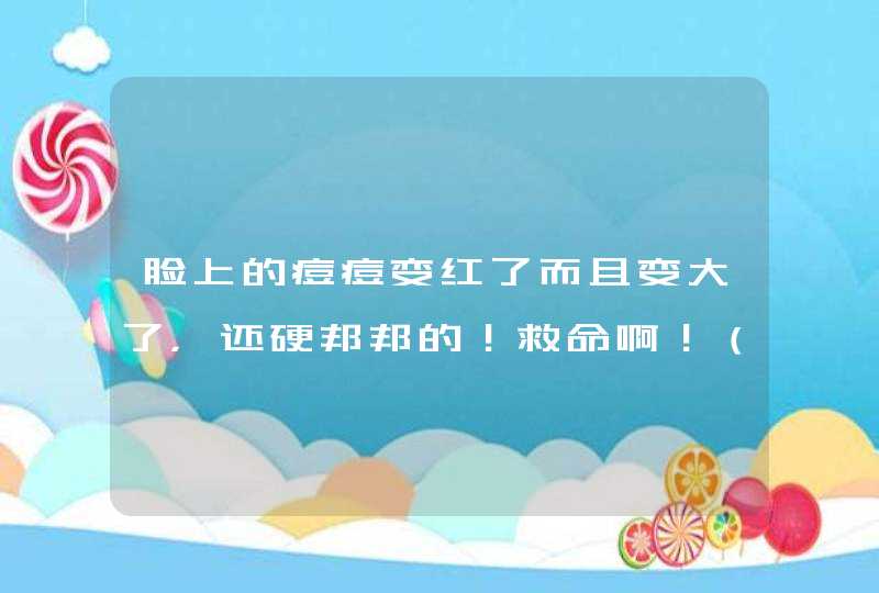 脸上的痘痘变红了而且变大了，还硬邦邦的！救命啊！（有效可以追加积分！拒绝复制）,第1张