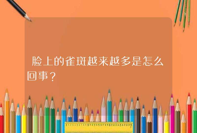 脸上的雀斑越来越多是怎么回事？,第1张