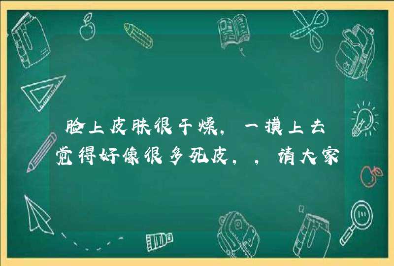 脸上皮肤很干燥，一摸上去觉得好像很多死皮，，请大家告诉我要怎么办,第1张