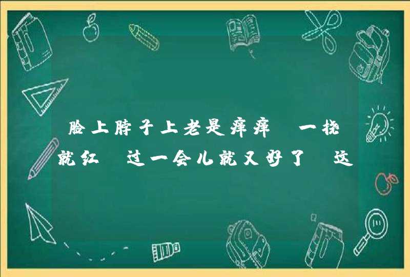 脸上脖子上老是痒痒，一挠就红，过一会儿就又好了，这是什么原因？,第1张