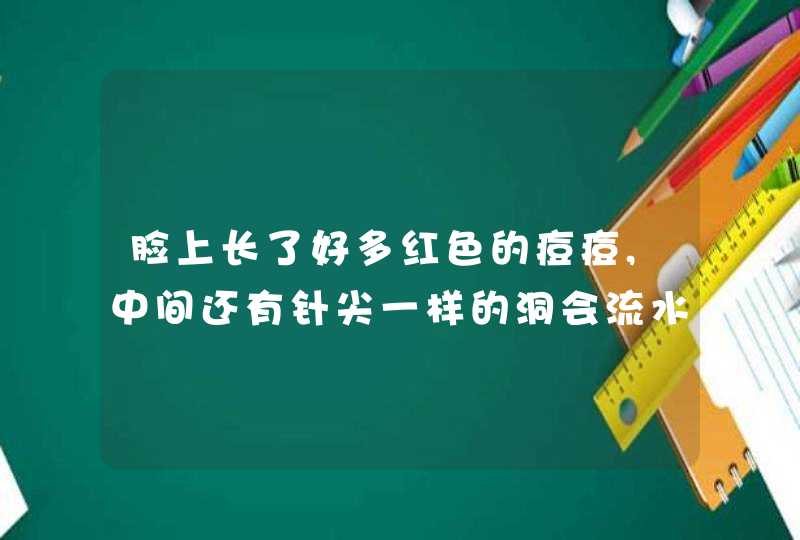 脸上长了好多红色的痘痘,中间还有针尖一样的洞会流水是怎么回事?,第1张