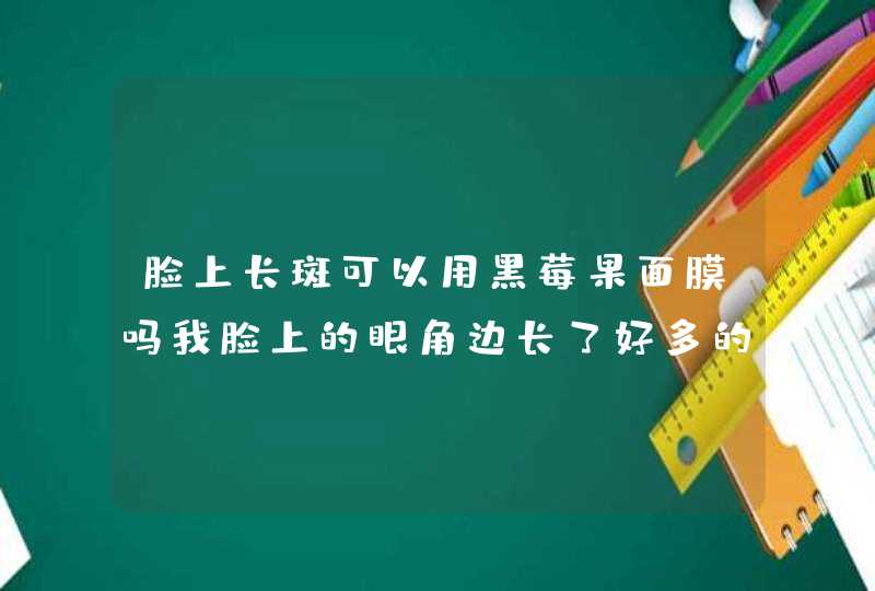 脸上长斑可以用黑莓果面膜吗我脸上的眼角边长了好多的雀斑，可以用叶子黑莓果面膜吗谢谢大家的回复了,第1张