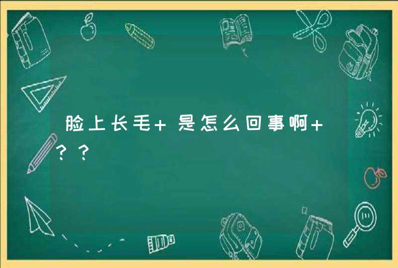 脸上长毛 是怎么回事啊 ？？,第1张