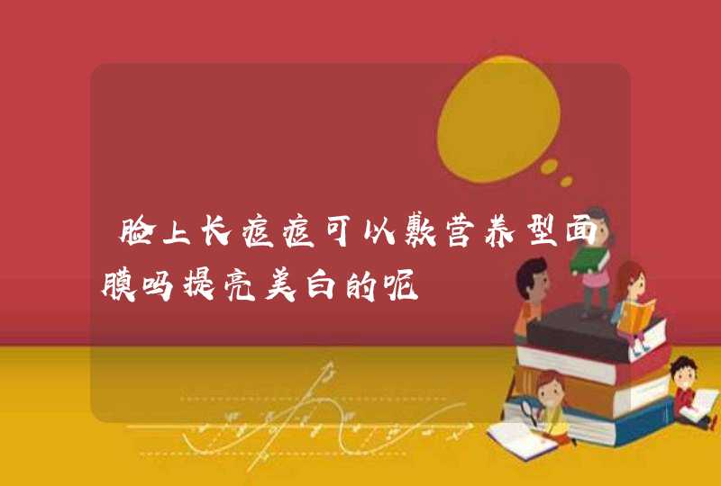 脸上长痘痘可以敷营养型面膜吗提亮美白的呢,第1张