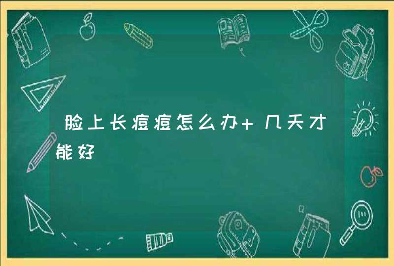 脸上长痘痘怎么办 几天才能好,第1张