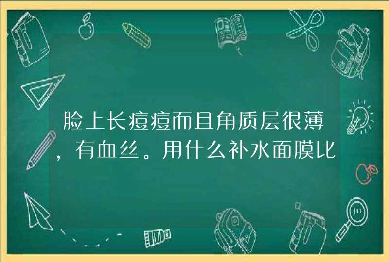 脸上长痘痘而且角质层很薄，有血丝。用什么补水面膜比较好。,第1张