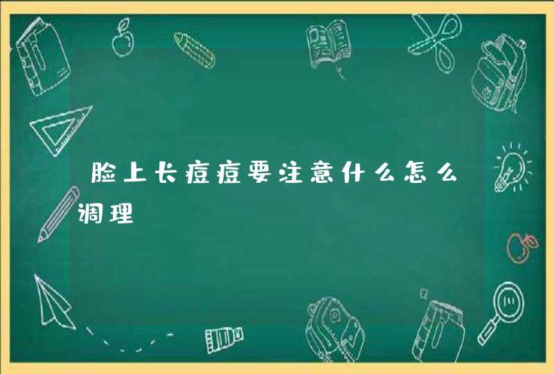 脸上长痘痘要注意什么怎么调理,第1张