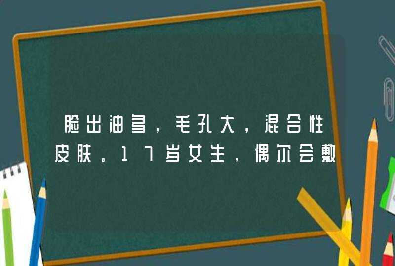 脸出油多，毛孔大，混合性皮肤。17岁女生，偶尔会敷个面膜。,第1张