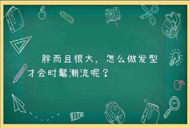 脸胖而且很大，怎么做发型才会时髦潮流呢？,第1张