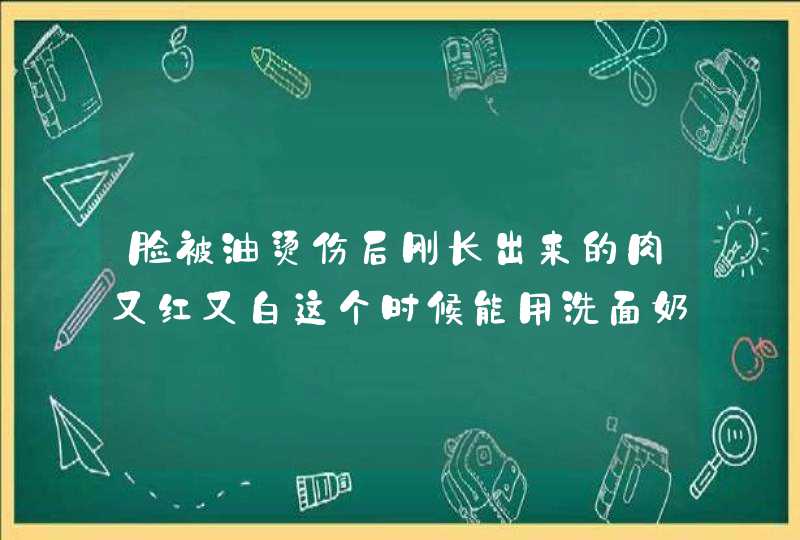 脸被油烫伤后刚长出来的肉又红又白这个时候能用洗面奶和化妆品吗,第1张