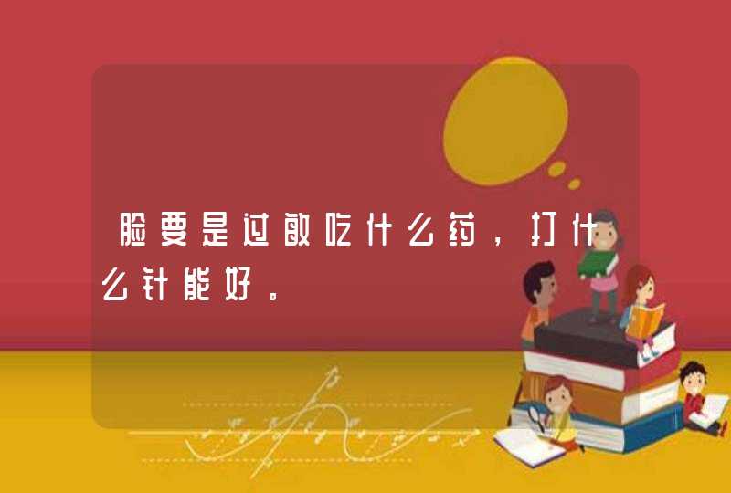 脸要是过敏吃什么药，打什么针能好。,第1张