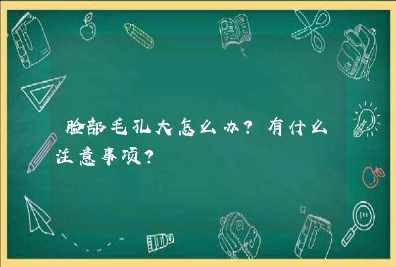 脸部毛孔大怎么办？有什么注意事项？,第1张