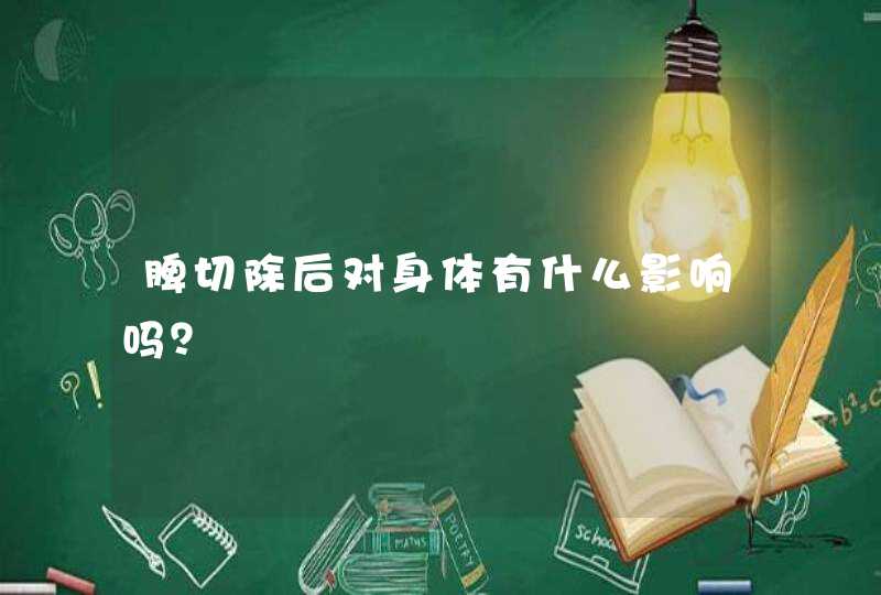 脾切除后对身体有什么影响吗？,第1张