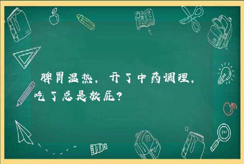 脾胃湿热，开了中药调理，吃了总是放屁？,第1张